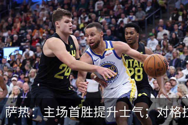 萨热：主场首胜提升士气；对格拉斯纳充满敬意